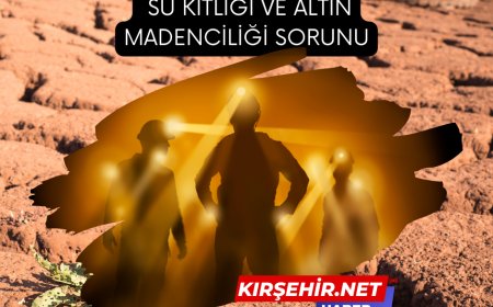 Kırşehir'de Su Kıtlığı ve Altın Madenciliği Sorunu