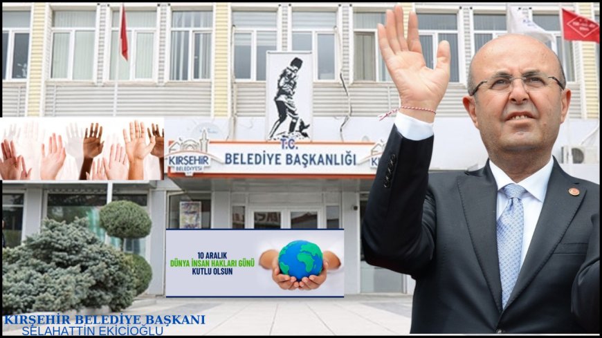 "Kırşehir Belediye Başkanı Selahattin Ekicioğlu'ndan 10 Aralık İnsan Hakları Günü Mesajı:Herkesin Eşit Haklara Sahip Olduğu Bir Toplum İçin Çalışıyoruz."