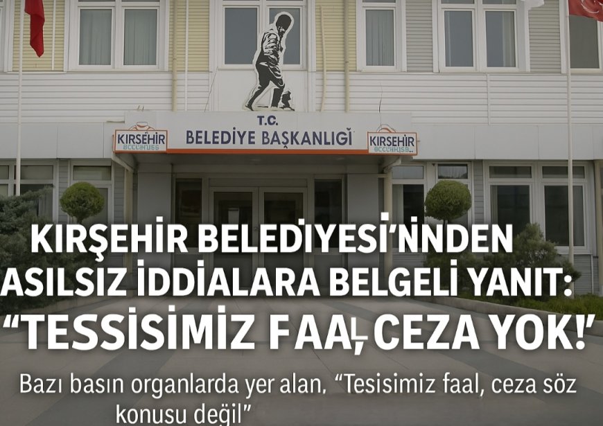 KIRŞEHİR BELEDİYESİ'NDEN ASILSIZ İDDİALARA BELGELİ YANIT:TESİSİMİZ FAAL, CEZA YOK.