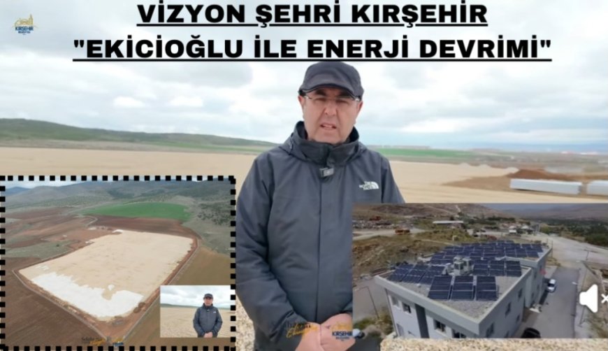 VİZYON ŞEHRİ KIRŞEHİR:EKİCİOĞLU İLE ENERJİ DEVRİMİ