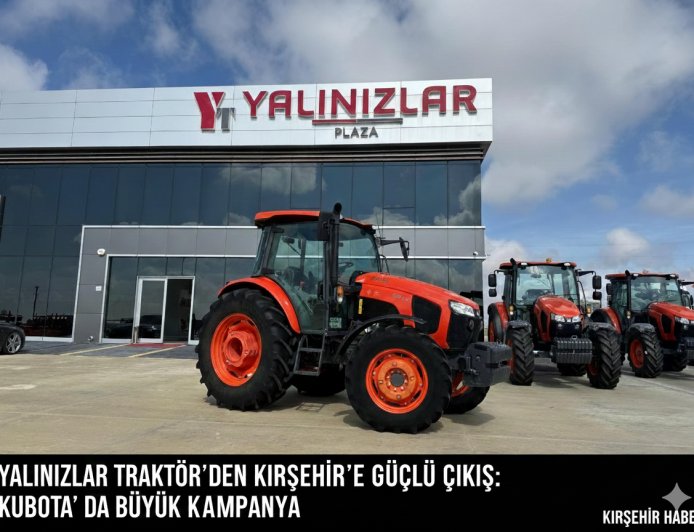YALINIZLAR TRAKTÖR’DEN KIRŞEHİR’E GÜÇLÜ ÇIKIŞ:KUBOTA' DA BÜYÜK KAMPANYA                    