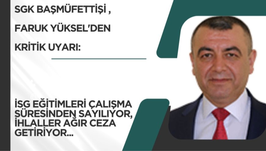 SGK BAŞMÜFETTİŞİ FARUK YÜKSEL'DEN İŞVERENLERE KRİTİK UYARI